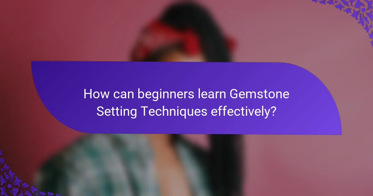 How can beginners learn Gemstone Setting Techniques effectively?