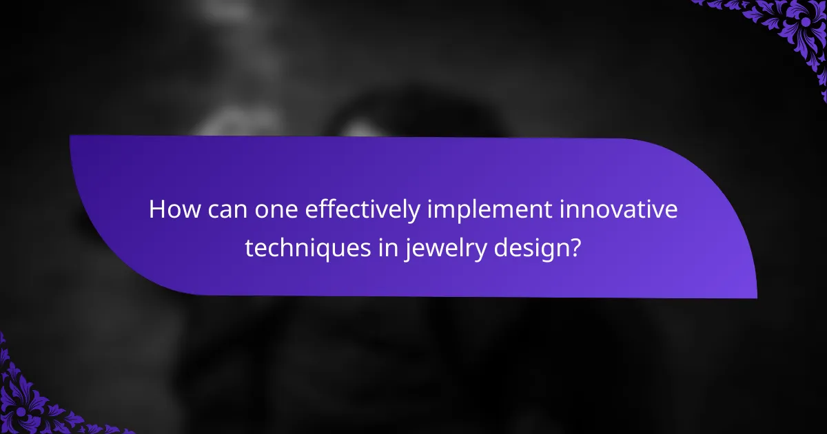 How can one effectively implement innovative techniques in jewelry design?