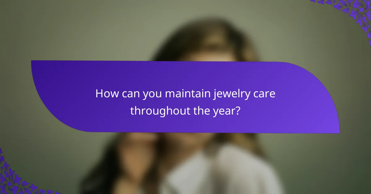 How can you maintain jewelry care throughout the year?