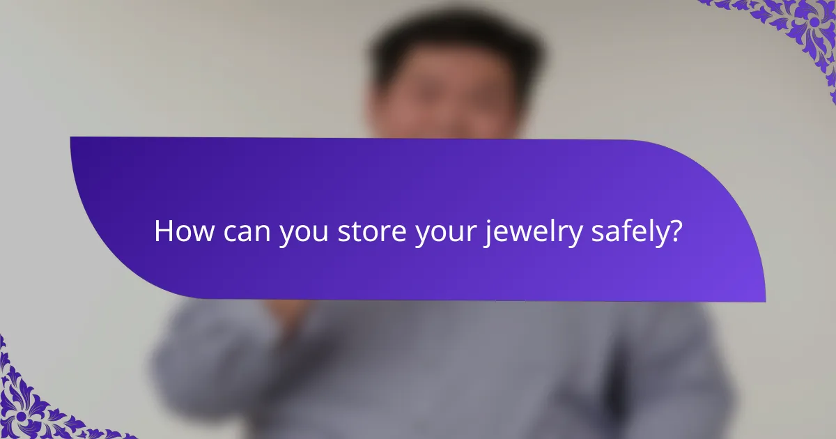 How can you store your jewelry safely?