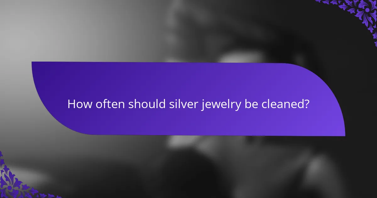 How often should silver jewelry be cleaned?