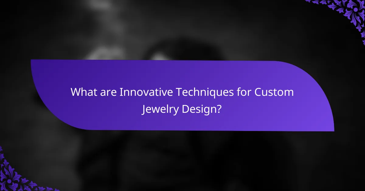 What are Innovative Techniques for Custom Jewelry Design?