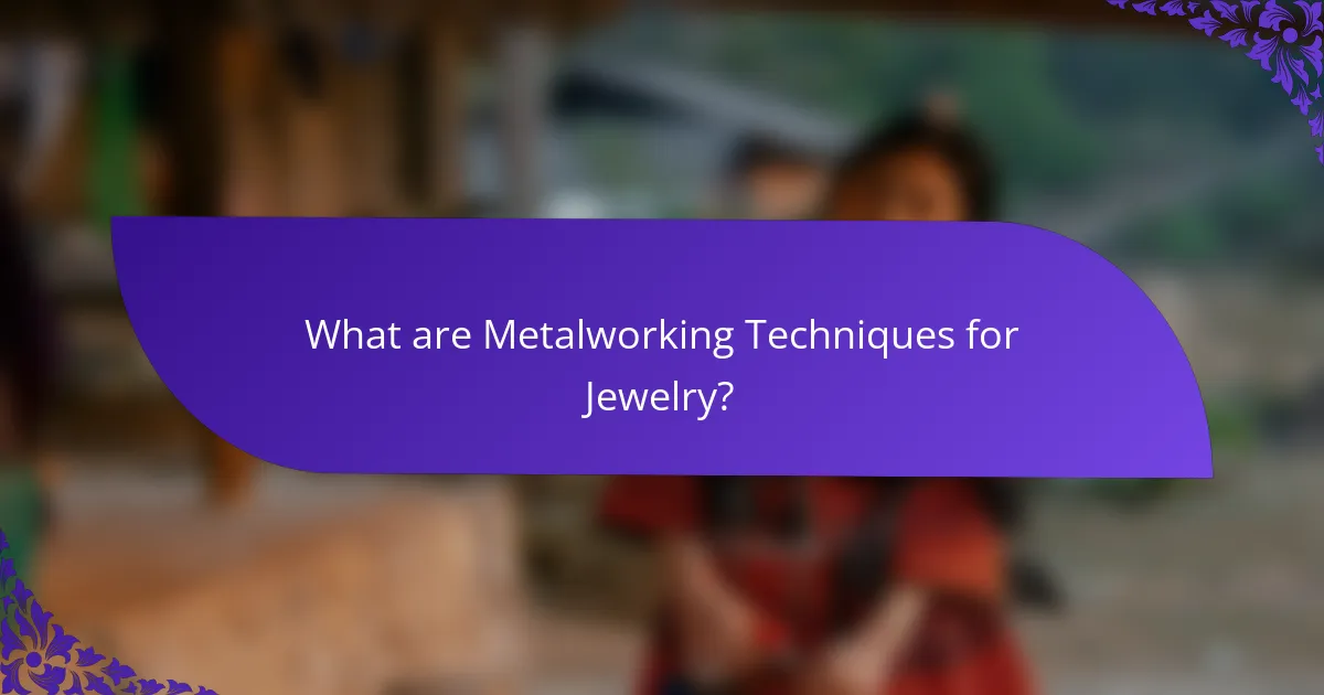 What are Metalworking Techniques for Jewelry?