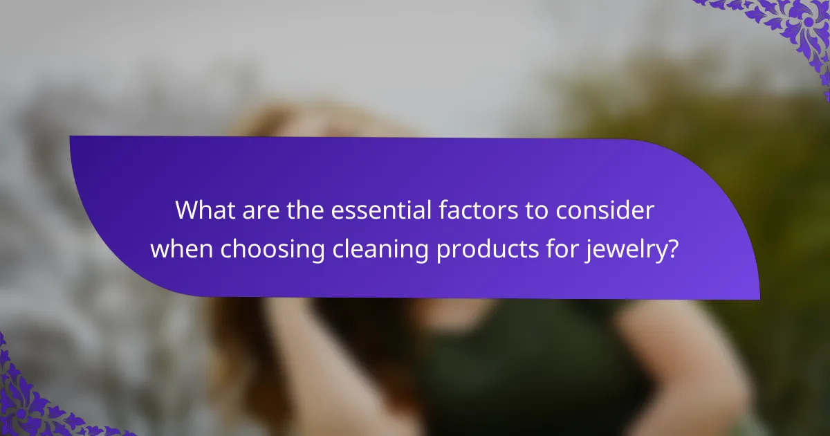 What are the essential factors to consider when choosing cleaning products for jewelry?