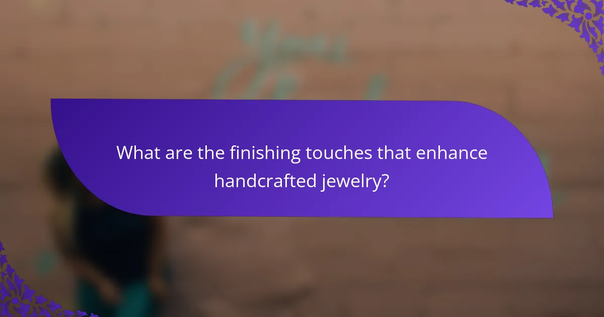 What are the finishing touches that enhance handcrafted jewelry?
