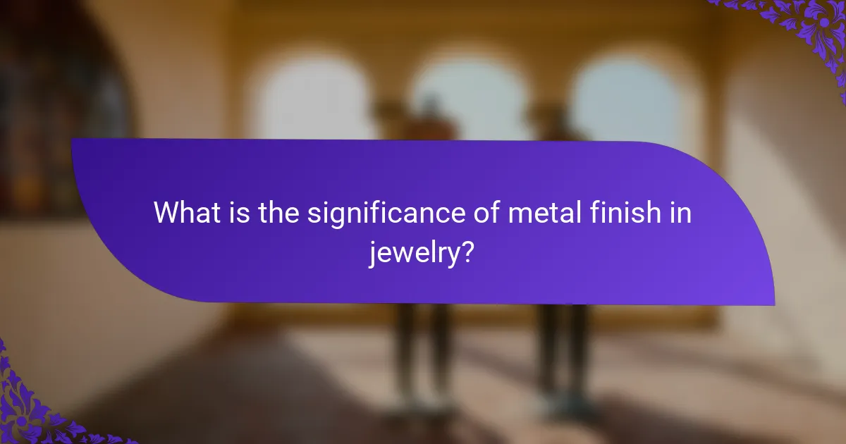 What is the significance of metal finish in jewelry?