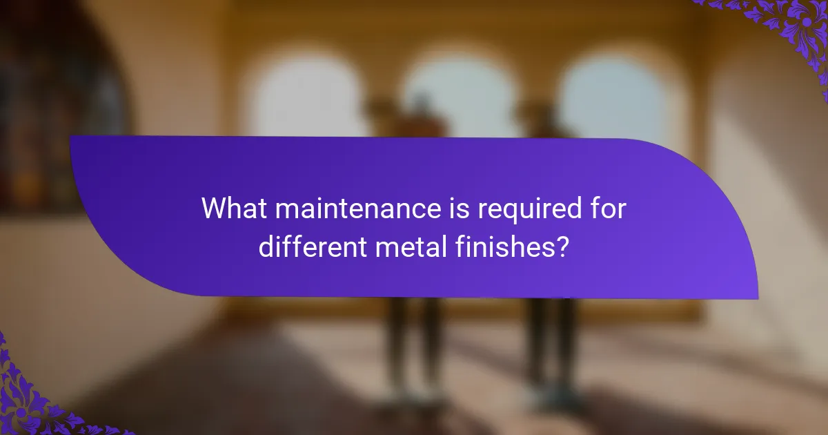 What maintenance is required for different metal finishes?