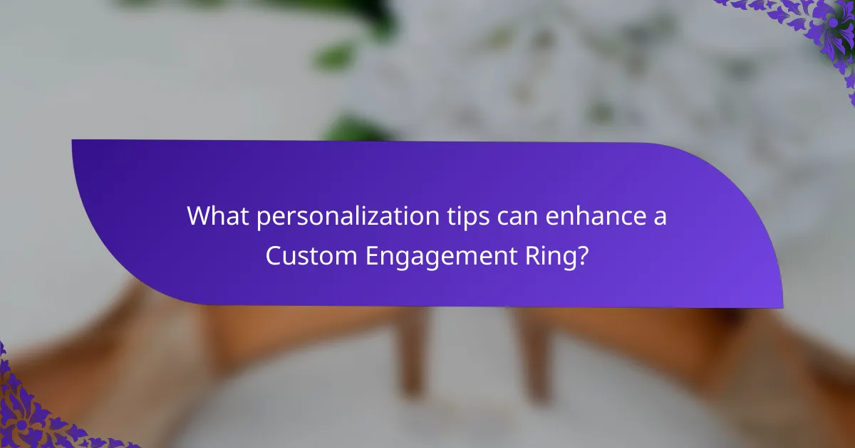 What personalization tips can enhance a Custom Engagement Ring?