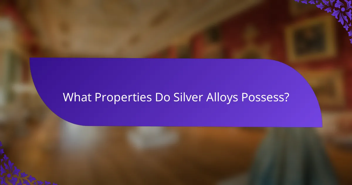 What Properties Do Silver Alloys Possess?