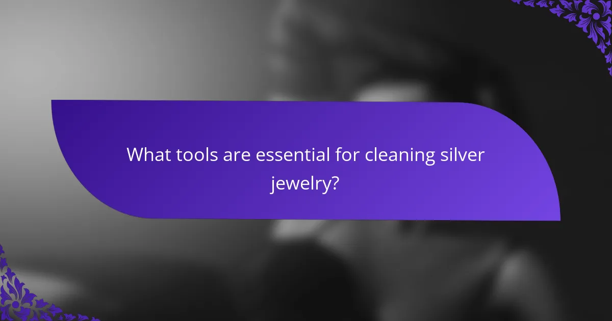 What tools are essential for cleaning silver jewelry?