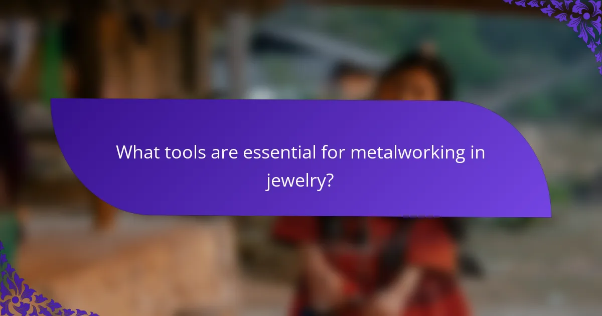 What tools are essential for metalworking in jewelry?