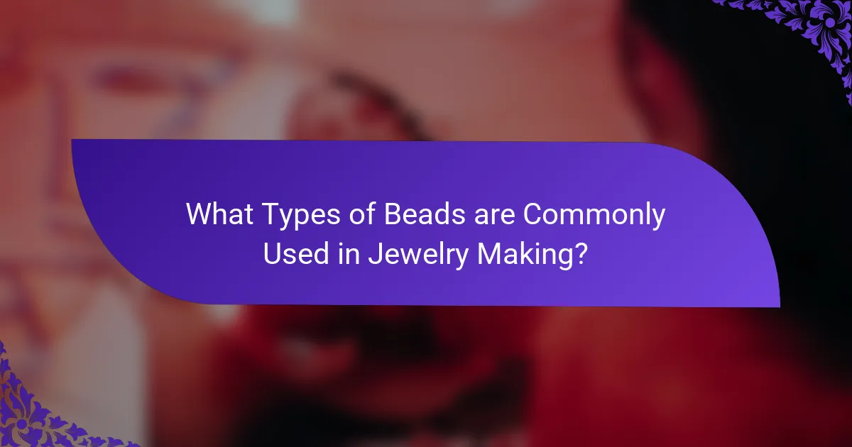 What Types of Beads are Commonly Used in Jewelry Making?