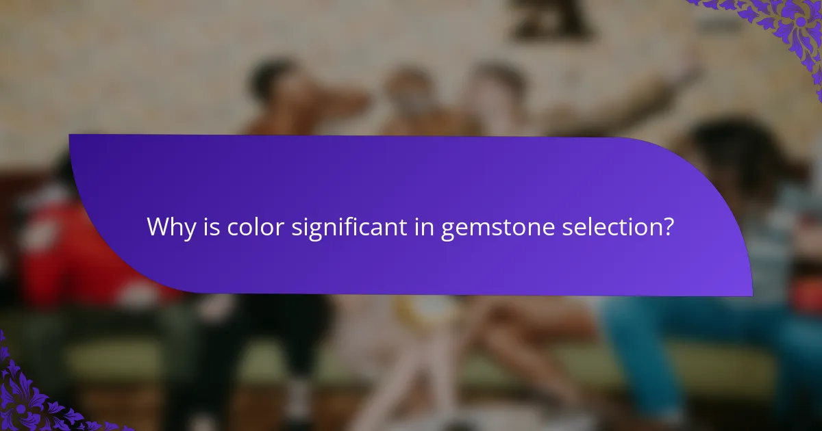 Why is color significant in gemstone selection?